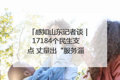 感知山东记者谈｜17184个民生支点 丈量出“服务淄博”的文明温度
