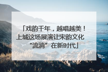 戏韵千年，越唱越美！上城这场展演让宋韵文化“流淌”在新时代