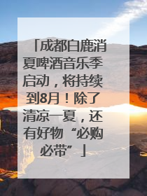 成都白鹿消夏啤酒音乐季启动，将持续到8月！除了清凉一夏，还有好物“必购必带”