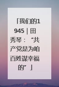 我们的1945｜田秀琴：“共产党是为咱百姓谋幸福的”