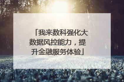 我来数科强化大数据风控能力，提升金融服务体验