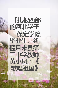 扎根西部的河北学子｜保定学院毕业生、新疆且末县第二中学教师黄小凤：《歌唱祖国》是她教会学生的第一首歌