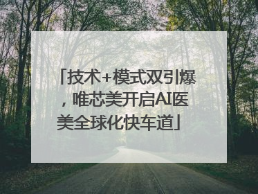 技术+模式双引爆，唯芯美开启AI医美全球化快车道