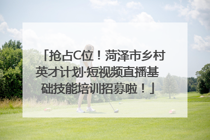 抢占C位！菏泽市乡村英才计划·短视频直播基础技能培训招募啦！