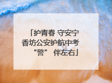护青春 守安宁 香坊公安护航中考 “警” 伴左右