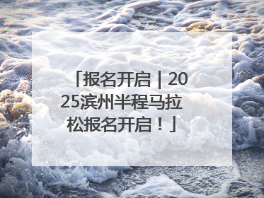 报名开启｜2025滨州半程马拉松报名开启！