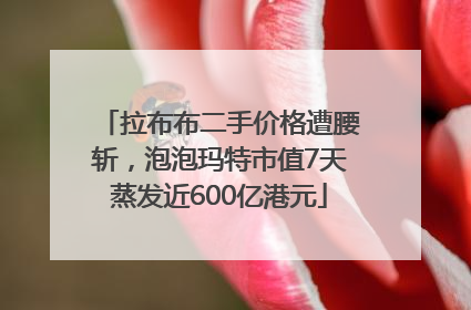 拉布布二手价格遭腰斩，泡泡玛特市值7天蒸发近600亿港元