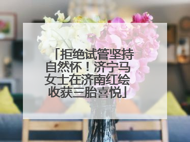 拒绝试管坚持自然怀！济宁马女士在济南红绘收获三胎喜悦