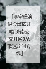 李宗盛演唱会燃情开唱 济南公交开通9条歌迷定制专线