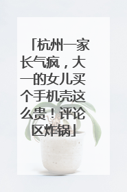杭州一家长气疯，大一的女儿买个手机壳这么贵！评论区炸锅