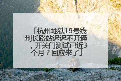 杭州地铁19号线荆长路站迟迟不开通，开关门测试已近3个月？回应来了