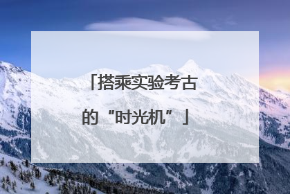 搭乘实验考古的“时光机”