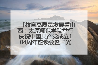 教育高质量发展看山西：太原师范学院举行庆祝中国共产党成立104周年座谈会暨“光荣在党50年”纪念章颁发仪式