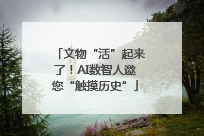 文物“活”起来了！AI数智人邀您“触摸历史”