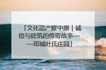 文化遗产耀中原｜诚信与建筑的传奇故事——邓城叶氏庄园
