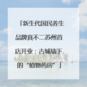 新生代国民养生品牌真不二苏州首店开业：古城墙下的“植物药房”