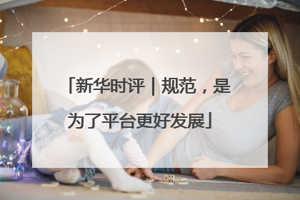 新华时评｜规范，是为了平台更好发展