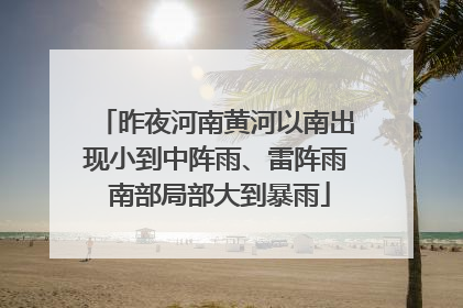 昨夜河南黄河以南出现小到中阵雨、雷阵雨 南部局部大到暴雨