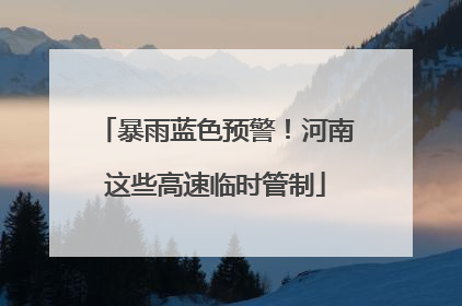 暴雨蓝色预警！河南这些高速临时管制