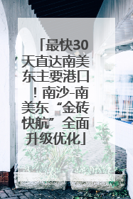 最快30天直达南美东主要港口！南沙-南美东“金砖快航”全面升级优化