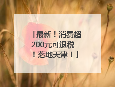 最新！消费超200元可退税！落地天津！