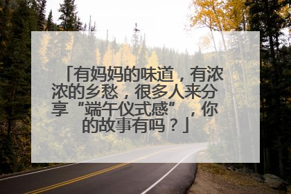 有妈妈的味道，有浓浓的乡愁，很多人来分享“端午仪式感”，你的故事有吗？