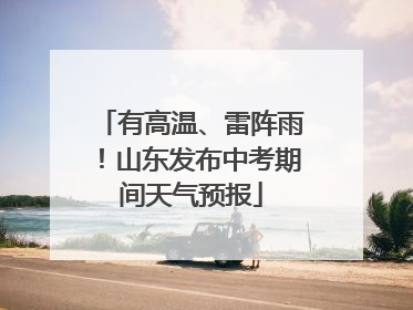 有高温、雷阵雨！山东发布中考期间天气预报