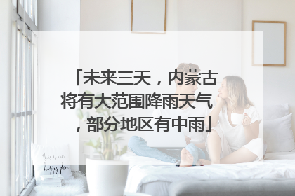 未来三天，内蒙古将有大范围降雨天气，部分地区有中雨