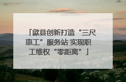 歙县创新打造“三尺惠工”服务站 实现职工维权“零距离”
