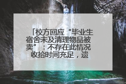 校方回应“毕业生宿舍未及清理物品被卖”：不存在此情况 收拾时间充足，遗留物品会帮保管