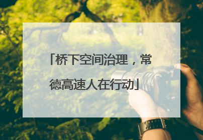 桥下空间治理，常德高速人在行动