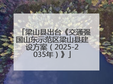 梁山县出台《交通强国山东示范区梁山县建设方案（2025-2035年）》