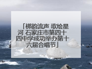 梆韵流声 歌绘星河 石家庄市第四十四中学成功举办第十六届合唱节