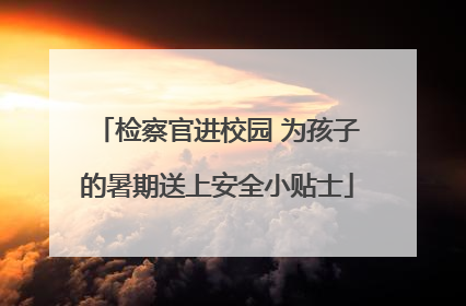 检察官进校园 为孩子的暑期送上安全小贴士