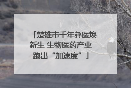 楚雄市千年彝医焕新生 生物医药产业跑出“加速度”