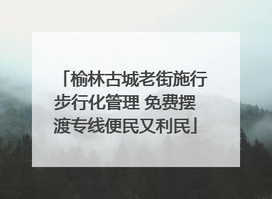 榆林古城老街施行步行化管理 免费摆渡专线便民又利民
