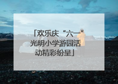 欢乐庆“六一” 光明小学游园活动精彩纷呈