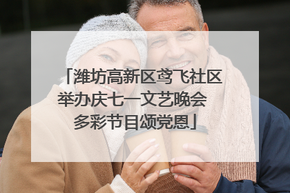 潍坊高新区鸢飞社区举办庆七一文艺晚会 多彩节目颂党恩