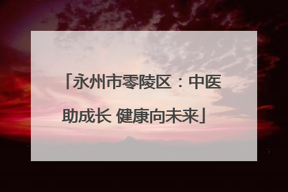 永州市零陵区：中医助成长 健康向未来