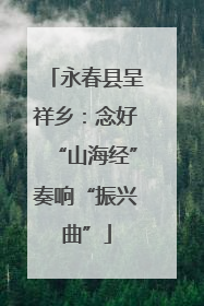 永春县呈祥乡：念好“山海经”奏响“振兴曲”
