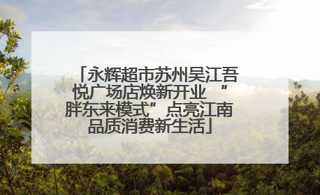 永辉超市苏州吴江吾悦广场店焕新开业 “胖东来模式”点亮江南品质消费新生活