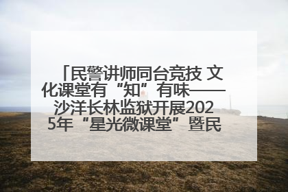 民警讲师同台竞技 文化课堂有“知”有味——沙洋长林监狱开展2025年“星光微课堂”暨民警优质课竞赛