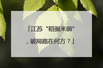 江苏“稻强米弱”，破局路在何方？
