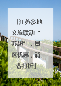 江苏多地文旅联动“苏超”：景区优惠，消费打折