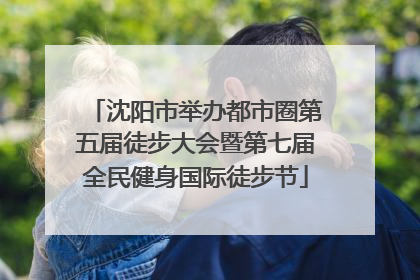 沈阳市举办都市圈第五届徒步大会暨第七届全民健身国际徒步节