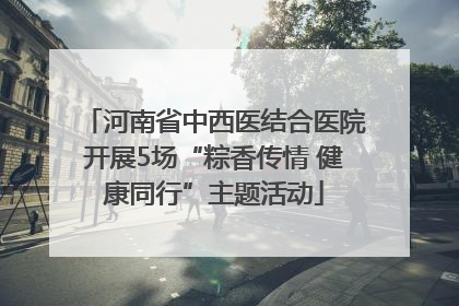河南省中西医结合医院开展5场“粽香传情 健康同行”主题活动