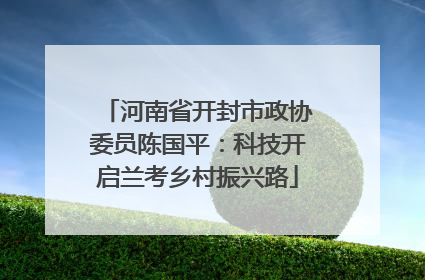 河南省开封市政协委员陈国平：科技开启兰考乡村振兴路