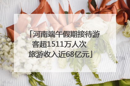 河南端午假期接待游客超1511万人次 旅游收入近68亿元