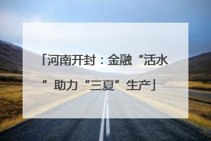 河南开封：金融“活水”助力“三夏”生产
