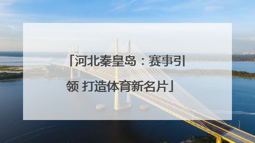 河北秦皇岛：赛事引领 打造体育新名片